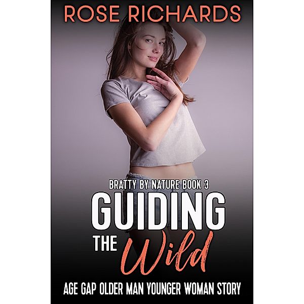 Guiding the Wild: Age Gap Older Man Younger Woman Story (Bratty by Nature, #3) / Bratty by Nature, Rose Richards