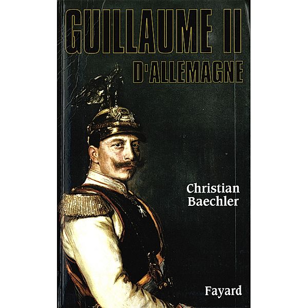 Guillaume II d'Allemagne / Biographies Historiques, Christian Baechler