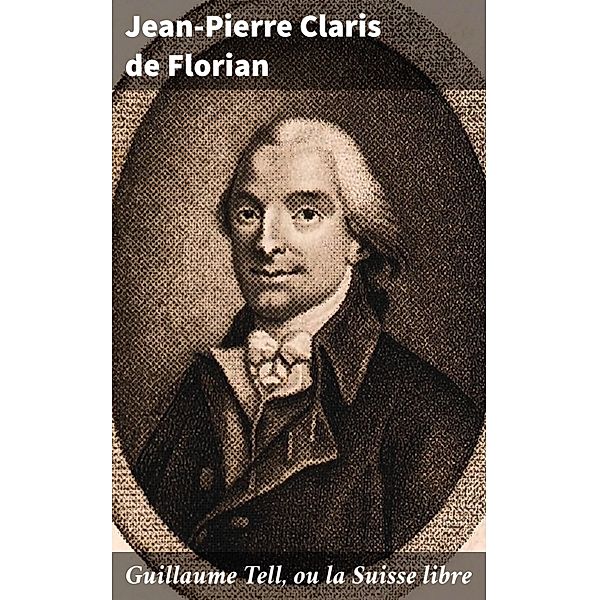 Guillaume Tell, ou la Suisse libre, Jean-Pierre Claris De Florian