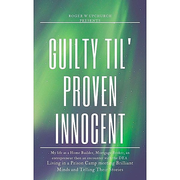 Guilty Til' Proven Innocent, Roger W Upchurch