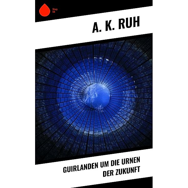 Guirlanden um Die Urnen der Zukunft, A. K. Ruh