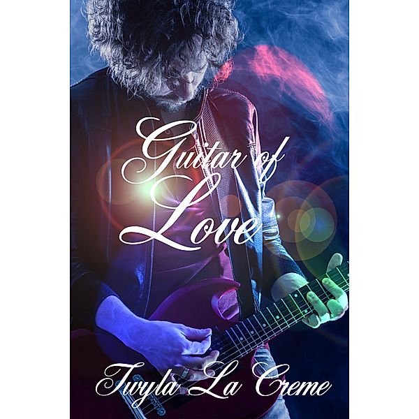 Guitar Of Love (A Rockstar Romance), Twyla La Creme