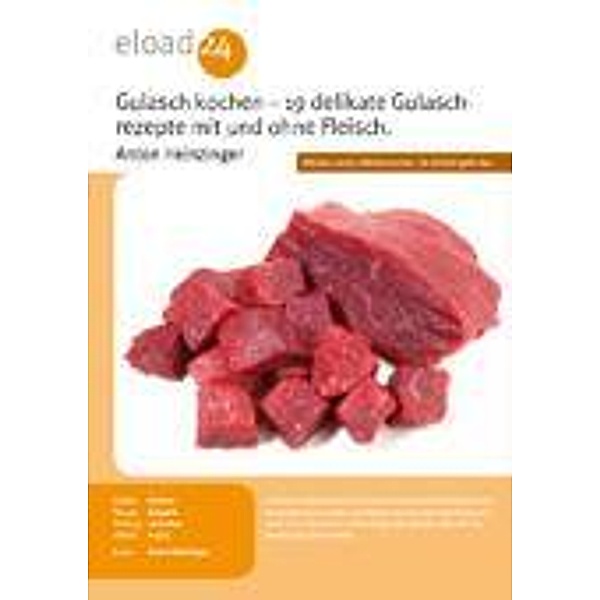 Gulasch kochen - 19 delikate Gulaschrezepte mit und ohne Fleisch aus Österreich, Ungarn und Deutschland, Anton Heinzinger