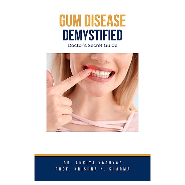 Gum Diseases Demystified: Doctor's Secret Guide, Ankita Kashyap, Krishna N. Sharma
