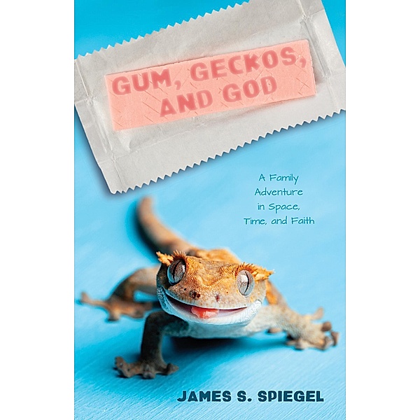 Gum, Geckos, and God, James S. Spiegel