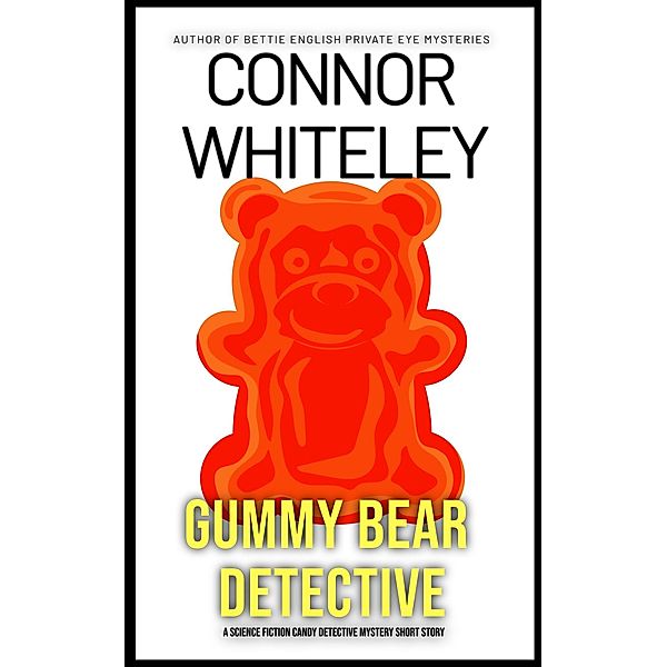 Gummy Bear Detective: A Science Fiction Detective Mystery Short Story (Candy Detectives Sci-Fi Mysteries, #1) / Candy Detectives Sci-Fi Mysteries, Connor Whiteley