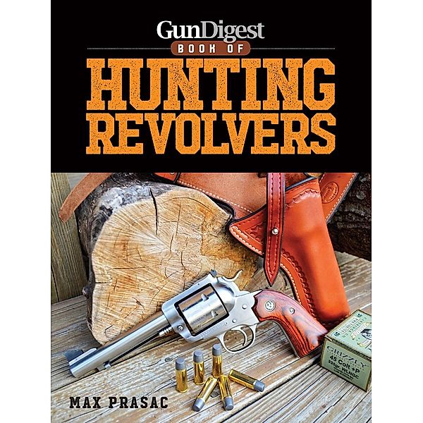 Gun Digest Book of Hunting Revolvers, Max Prasac