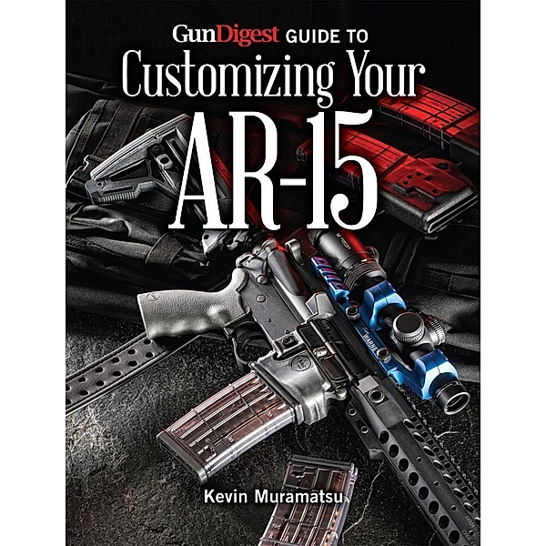 Gun Digest Guide to Customizing Your AR-15, Kevin Muramatsu