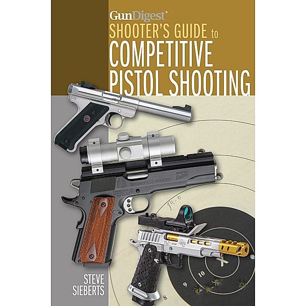 Gun Digest Shooter's Guide to Competitive Pistol Shooting, Steve Sieberts