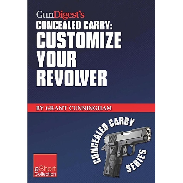 Gun Digest's Customize Your Revolver Concealed Carry Collection eShort, Grant Cunningham