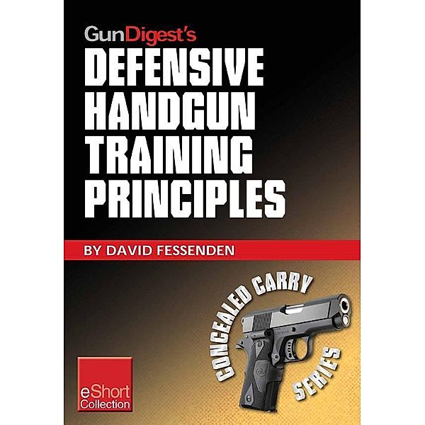 Gun Digest's Defensive Handgun Training Principles Collection eShort, David Fessenden