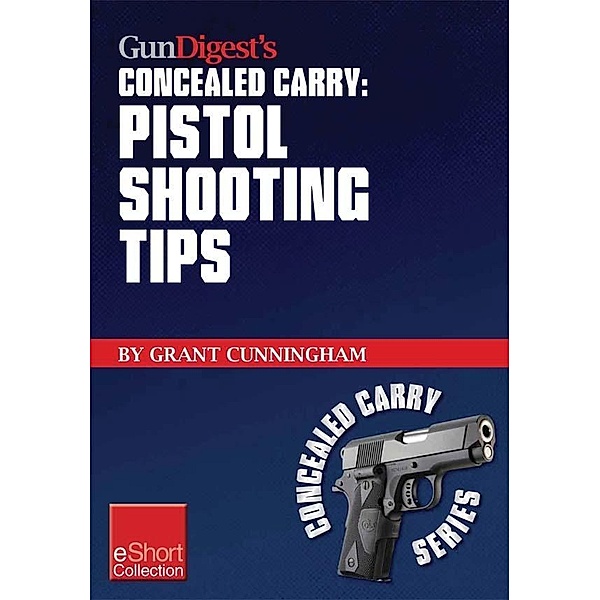 Gun Digest's Pistol Shooting Tips for Concealed Carry Collection eShort, Grant Cunningham