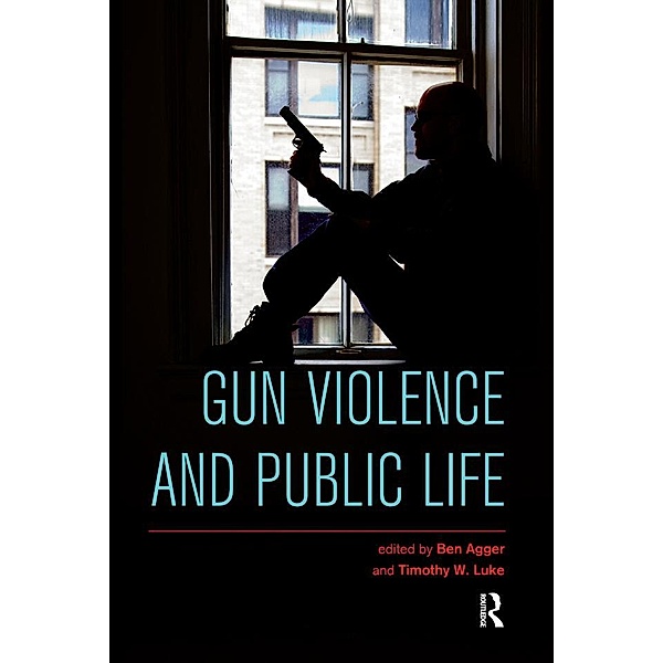 Gun Violence and Public Life, Ben Agger, Timothy W. Luke