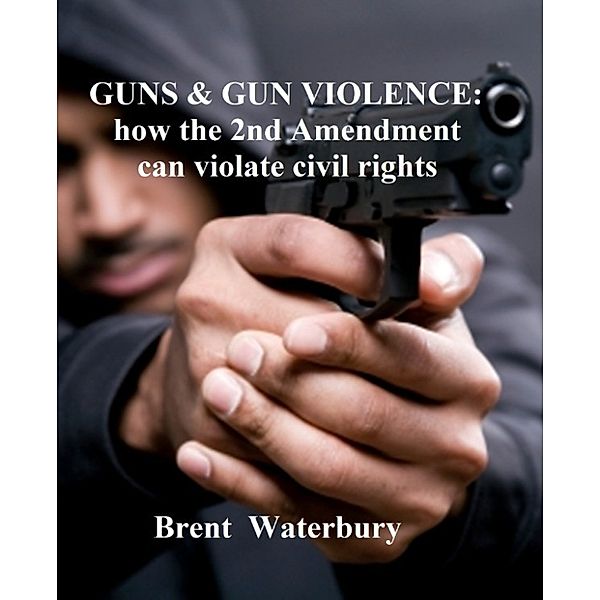 Gun Violence: How the 2nd Amendment can violate Civil Rights, Brent Waterbury