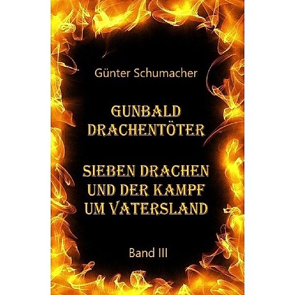 Gunbald Drachentöter Sieben Drachen und der Kampf um Vatersland Band III, Günter Schumacher