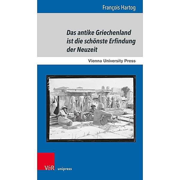 Gunnar Hering Lectures / Band 003 / Das antike Griechenland ist die schönste Erfindung der Neuzeit, François Hartog