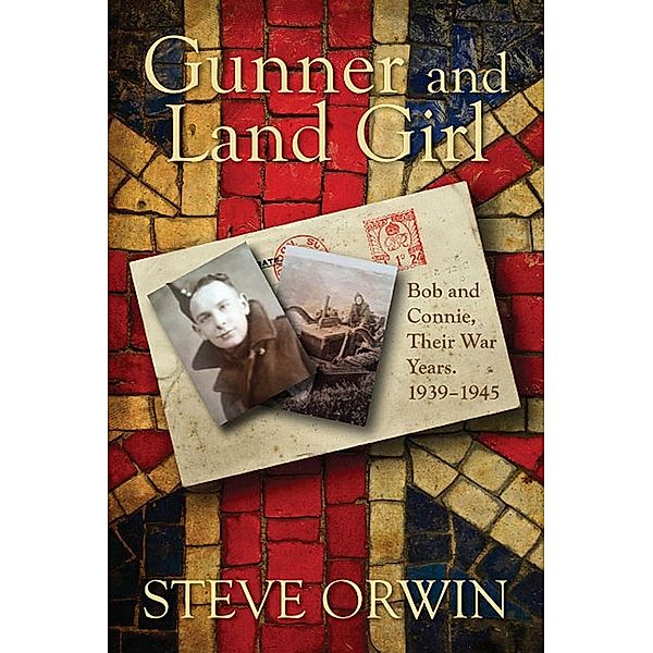 Gunner and Land Girl~Bob and Connie, Their War Years. 1939-1945 / SBPRA, Steve Orwin Steve Orwin