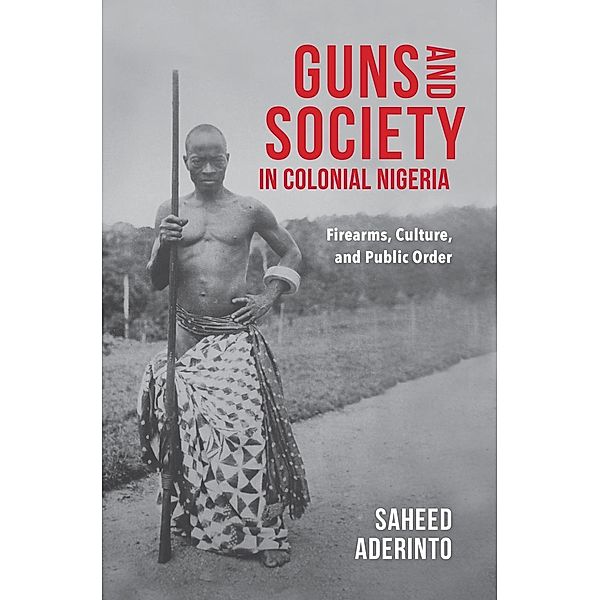 Guns and Society in Colonial Nigeria, Saheed Aderinto