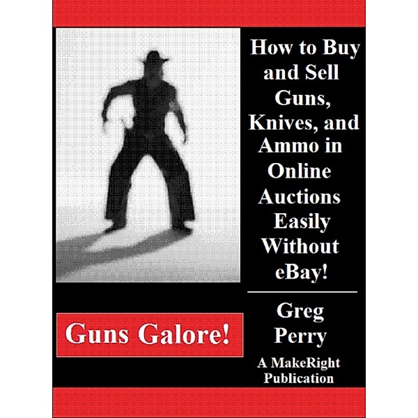 Guns Galore!: How to Buy and Sell Guns, Knives, and Ammo in Online Auctions Easily Without eBay!, Greg Perry