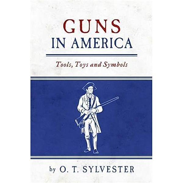 Guns In America:  Tools, Toys and Symbols, O. T. Sylvester