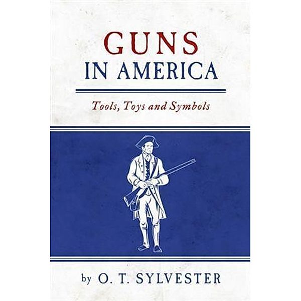 Guns In America:  Tools, Toys and Symbols, O. T. Sylvester