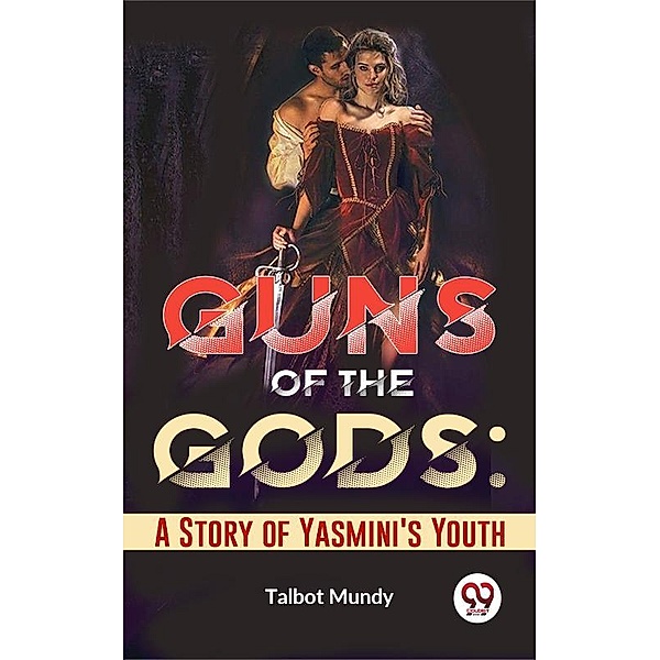 Guns Of The Gods: A Story Of Yasmini'S Youth, Talbot Mundy