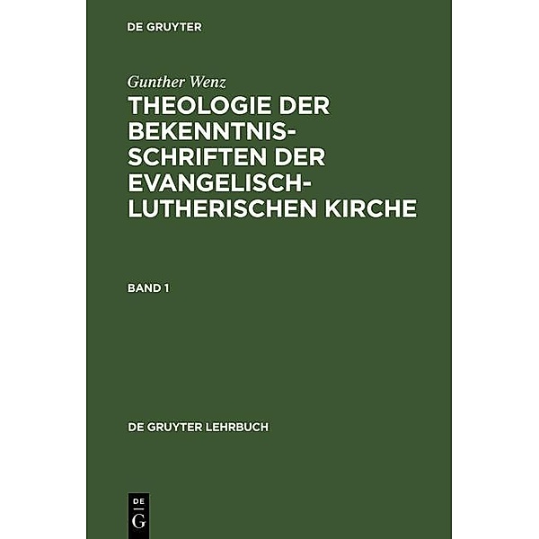 Gunther Wenz: Theologie der Bekenntnisschriften der evangelisch-lutherischen Kirche. Band 1 / De Gruyter Lehrbuch, Gunther Wenz
