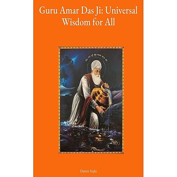 Guru Amar Das Ji: Universal Wisdom for All, Adv. Daxter Aujla