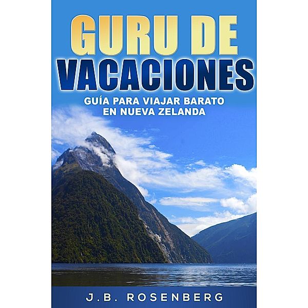 Gurú de Vacaciones: Guía para viajar barato en Nueva Zelanda, J. B Rosenberg
