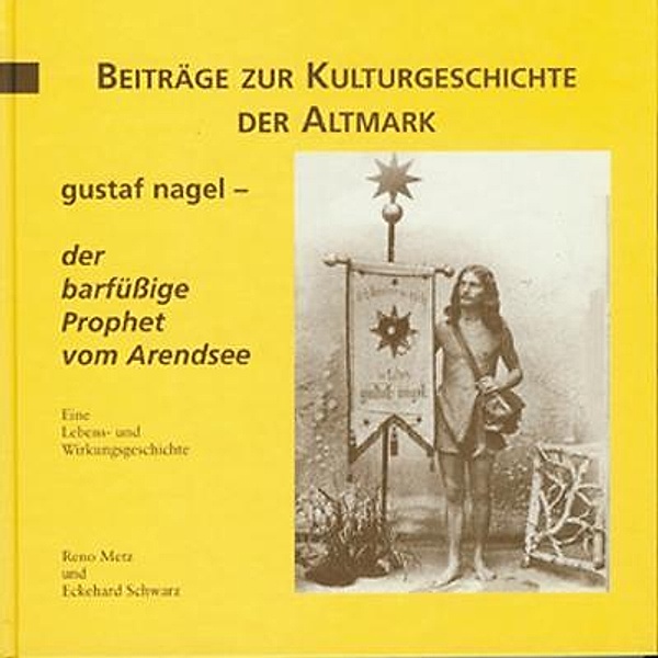 Gustaf Nagel - der barfüssige Prophet vom Arendsee, Reno Metz, Eckehard Schwarz