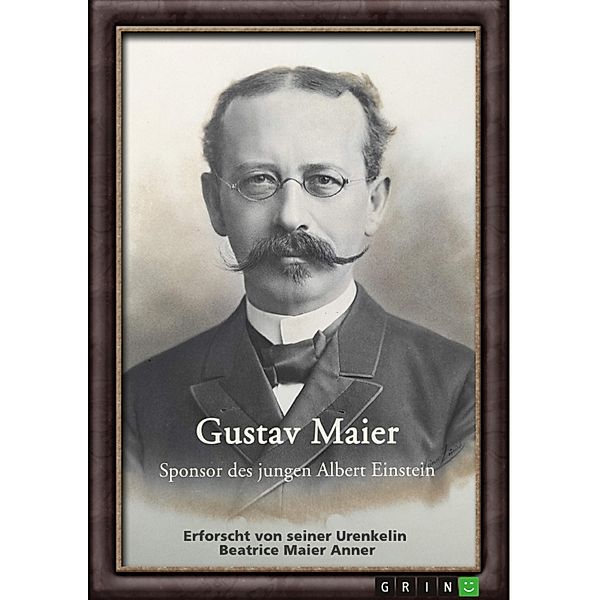 Gustav Maier. Sponsor des jungen Albert Einstein, Beatrice Maier Anner