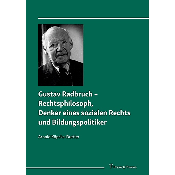 Gustav Radbruch - Rechtsphilosoph, Denker eines sozialen Rechts und Bildungspolitiker, Arnold Köpcke-Duttler