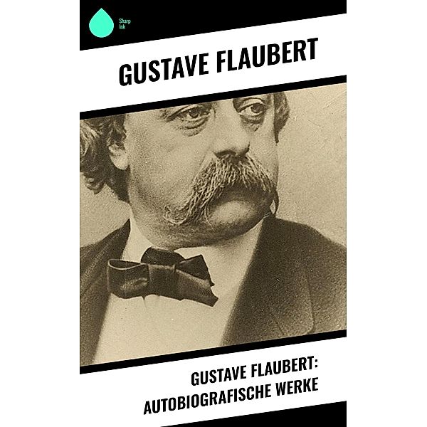 Gustave Flaubert: Autobiografische Werke, Gustave Flaubert