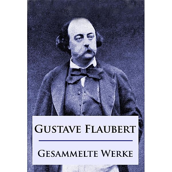 Gustave Flaubert - Gesammelte Werke, Gustave Flaubert