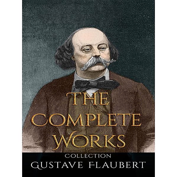 Gustave Flaubert: The Complete Works, Gustave Flaubert