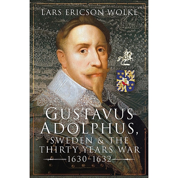 Gustavus Adolphus, Sweden and the Thirty Years War, 1630-1632, Lars Ericson Wolke