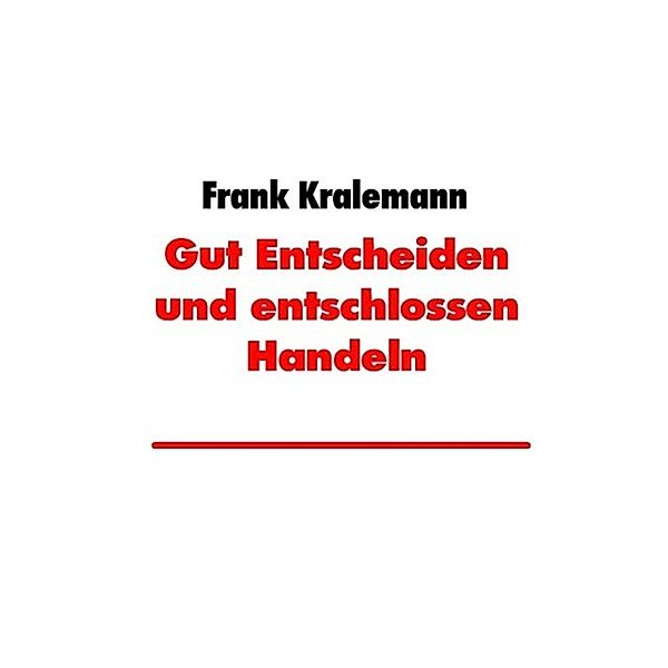 Gut Entscheiden und entschlossen Handeln, Frank Kralemann