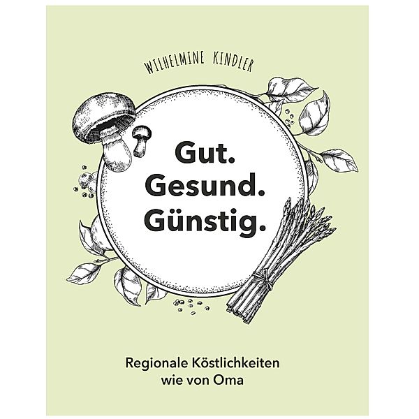 Gut. Gesund. Günstig. - Regionale Köstlichkeiten wie von Oma, Wilhelmine Kindler