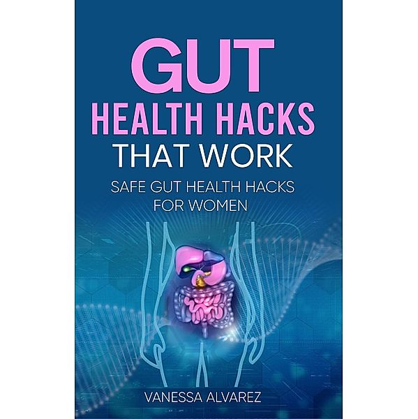 Gut Health Hacks That Work: Safe Gut health hacks for women, Vanessa Alvarez