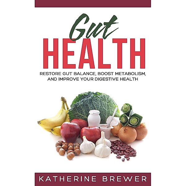 Gut Health: Restore Gut Balance, Boost Metabolism, and Improve Your Digestive Health, Katherine Brewer