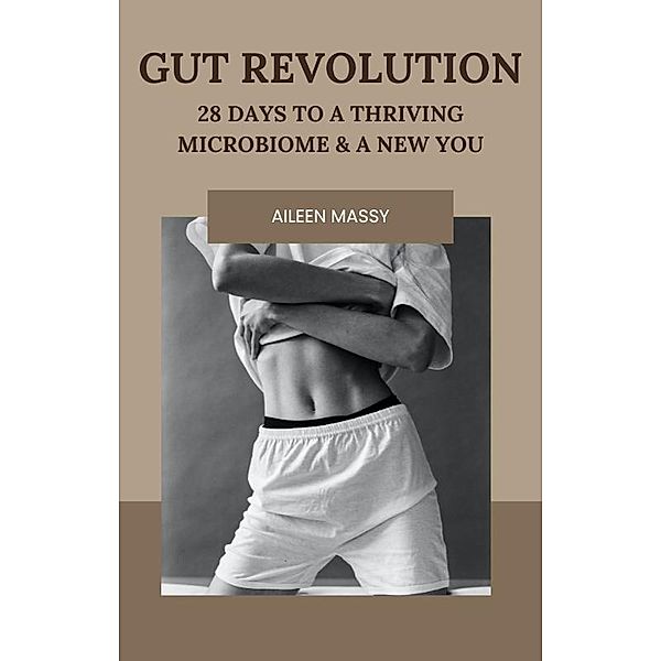 Gut Revolution: 28 Days To A Thriving Microbiome & A New You, Aileen Massy