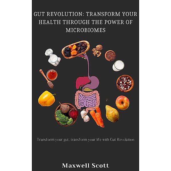 Gut Revolution: Transform Your Health Through the Power of Microbiomes, Maxwell Scott