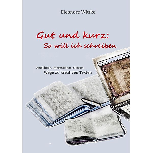 Gut und kurz: So will ich schreiben, Eleonore Wittke