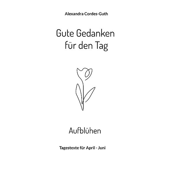 Gute Gedanken für den Tag - Aufblühen / Gute Gedanken für den Tag Bd.2, Alexandra Cordes-Guth