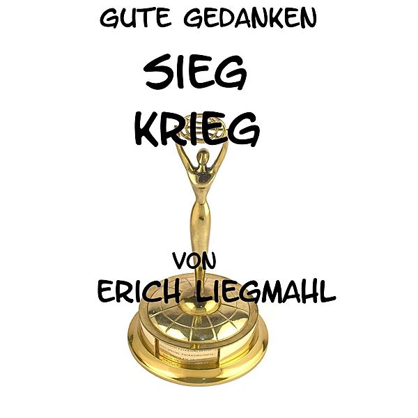 Gute Gedanken: Sieg und Krieg, Erich Liegmahl