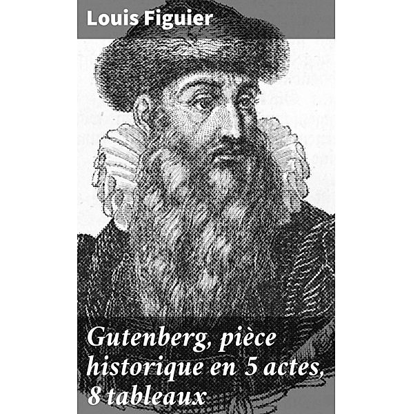 Gutenberg, pièce historique en 5 actes, 8 tableaux, Louis Figuier