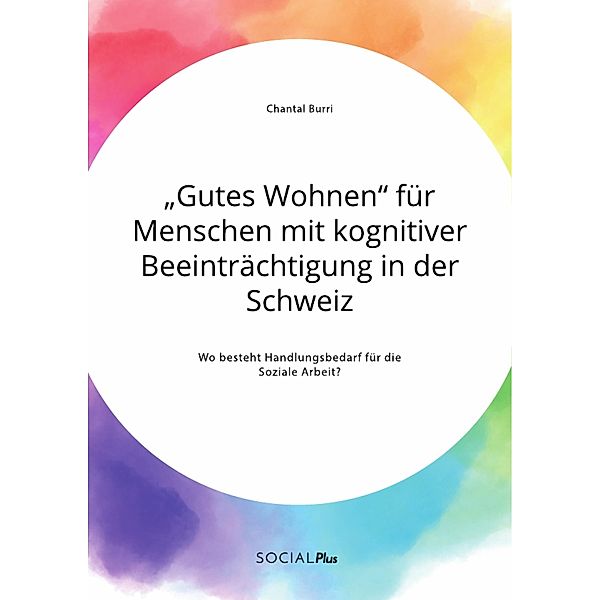 Gutes Wohnen für Menschen mit kognitiver Beeinträchtigung in der Schweiz. Wo besteht Handlungsbedarf für die Soziale Arbeit?, Chantal Burri