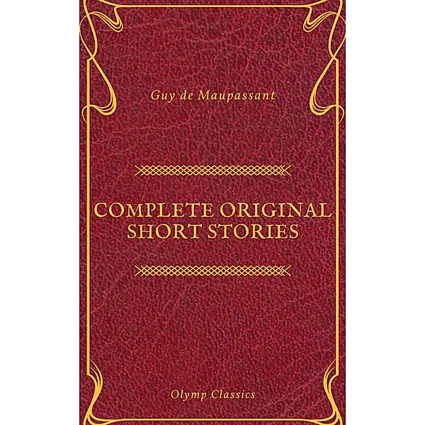 Guy De Maupassant: Complete Original Short Stories (Feathers Classics), Guy de Maupassant, Olymp Classics