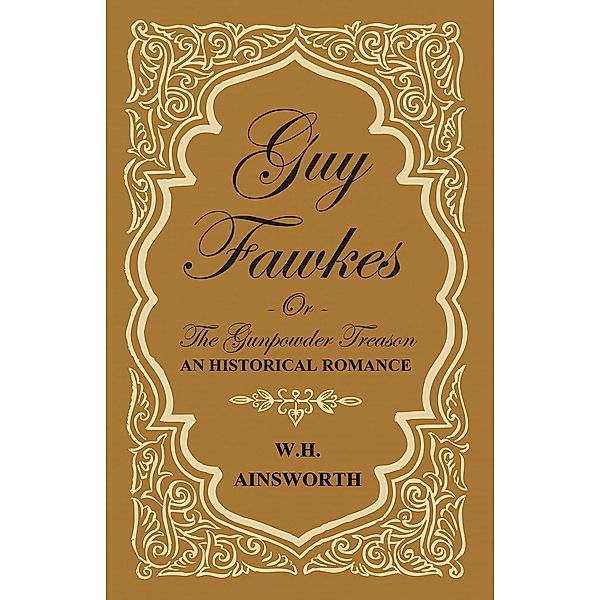 Guy Fawkes Or The Gunpowder Treason - An Historical Romance, William Harrison Ainsworth