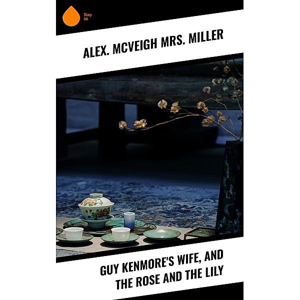 Guy Kenmore's Wife, and The Rose and the Lily, Alex. McVeigh Miller